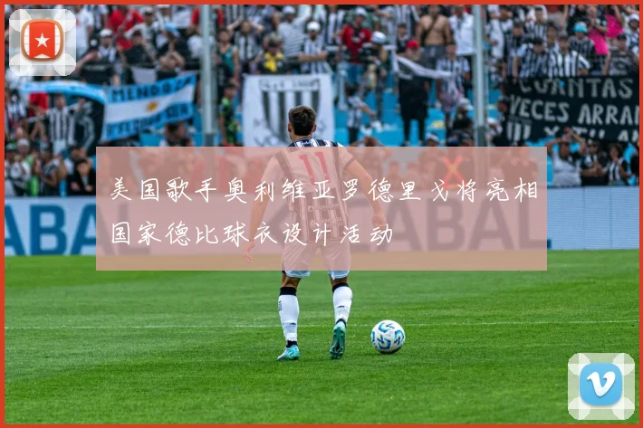 美国歌手奥利维亚罗德里戈将亮相国家德比球衣设计活动
