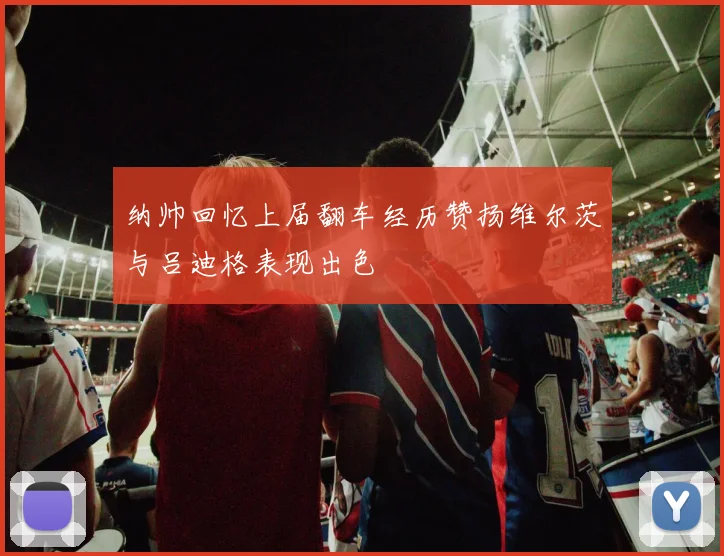 纳帅回忆上届翻车经历赞扬维尔茨与吕迪格表现出色