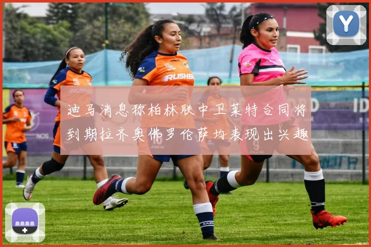 迪马消息称柏林联中卫莱特合同将到期拉齐奥佛罗伦萨均表现出兴趣