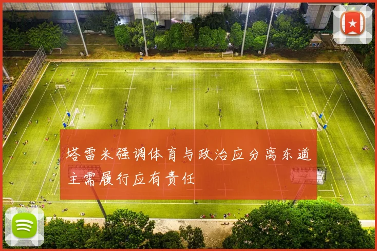 塔雷米强调体育与政治应分离东道主需履行应有责任