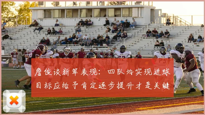 詹俊谈新军表现：四队均实现进球目标应给予肯定逐步提升才是关键