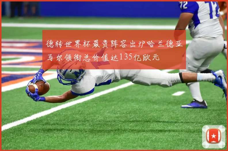 德转世界杯最贵阵容出炉哈兰德亚马尔领衔总价值达135亿欧元