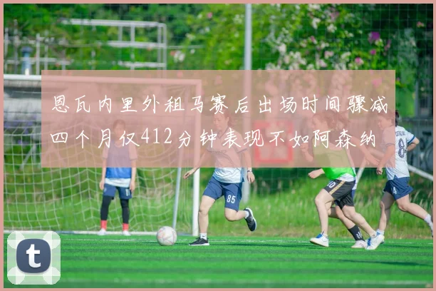恩瓦内里外租马赛后出场时间骤减四个月仅412分钟表现不如阿森纳