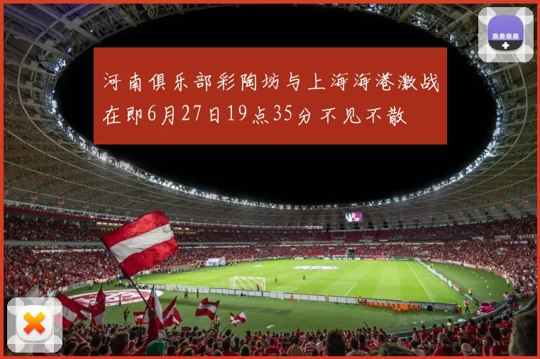 河南俱乐部彩陶坊与上海海港激战在即6月27日19点35分不见不散